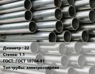 Труба оцинкованная 22 s=1.1 ГОСТ: ГОСТ 10704-91 электросварная